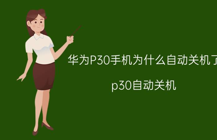 华为P30手机为什么自动关机了 p30自动关机？